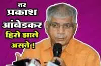 ----- तर प्रकाश आंबेडकर हिरो झाले असते !
