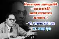 निवडणूका आमदारकी - खासदारकीसाठी लढायच्या असतात ?&nbsp; - डॉ. बाबासाहेबांचा प्रश्न - प्रा. श्रावण देवरे
